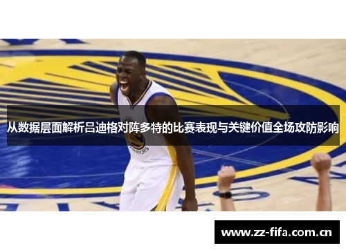 从数据层面解析吕迪格对阵多特的比赛表现与关键价值全场攻防影响