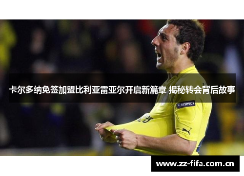 卡尔多纳免签加盟比利亚雷亚尔开启新篇章 揭秘转会背后故事